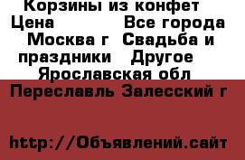 Корзины из конфет › Цена ­ 1 600 - Все города, Москва г. Свадьба и праздники » Другое   . Ярославская обл.,Переславль-Залесский г.